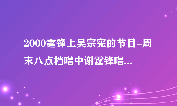 2000霆锋上吴宗宪的节目-周末八点档唱中谢霆锋唱了什么歌?