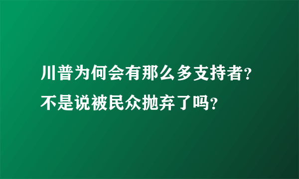 川普为何会有那么多支持者？不是说被民众抛弃了吗？