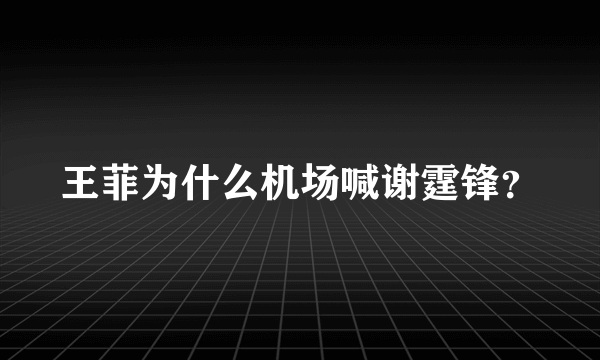 王菲为什么机场喊谢霆锋？