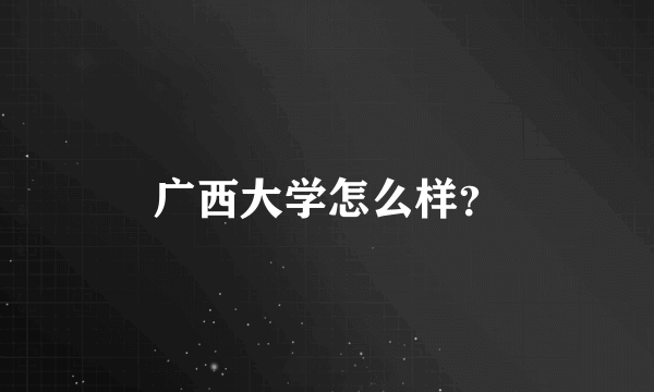 广西大学怎么样？