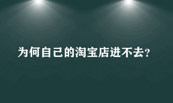 为何自己的淘宝店进不去？