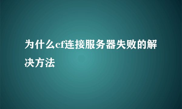 为什么cf连接服务器失败的解决方法