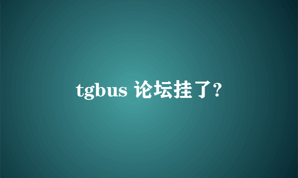 tgbus 论坛挂了?