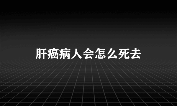 肝癌病人会怎么死去