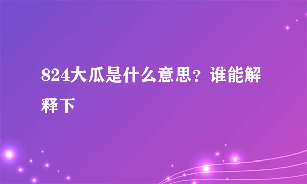 824大瓜是什么意思？谁能解释下