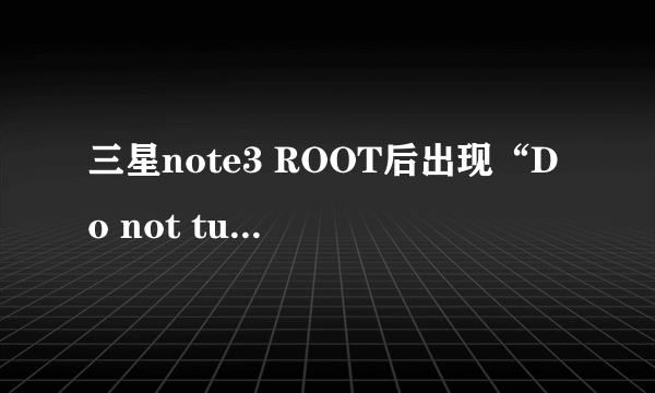 三星note3 ROOT后出现“Do not turn off target”,扣完电池再开机还是出现