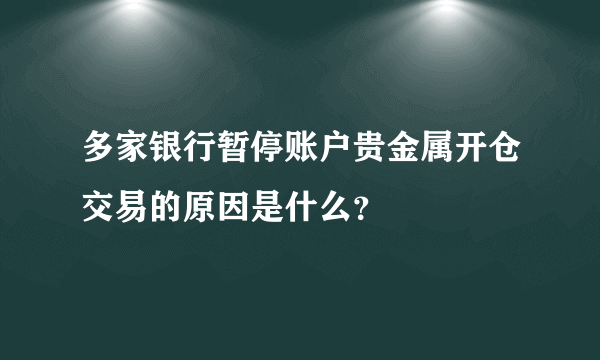 多家银行暂停账户贵金属开仓交易的原因是什么？