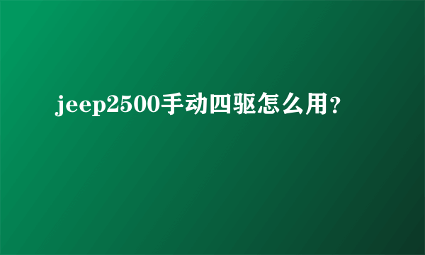 jeep2500手动四驱怎么用？