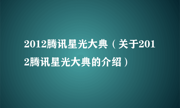 2012腾讯星光大典（关于2012腾讯星光大典的介绍）