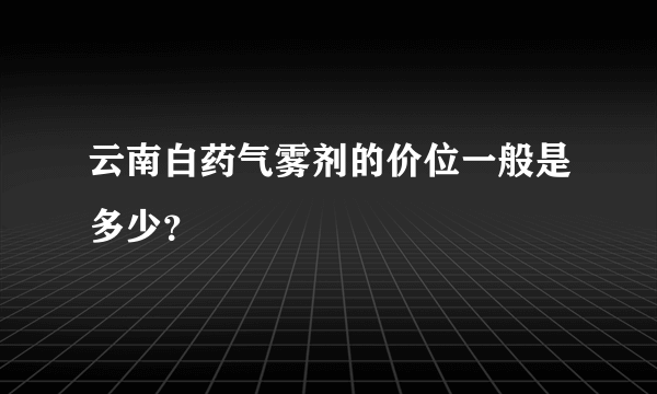 云南白药气雾剂的价位一般是多少？