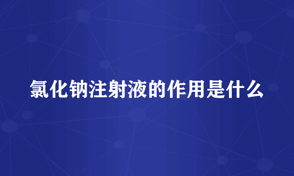 氯化钠注射液的作用是什么