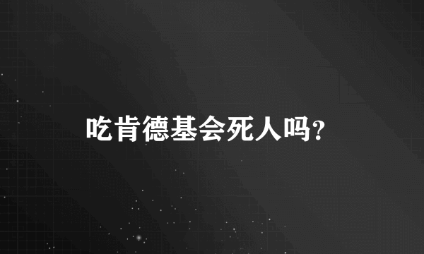 吃肯德基会死人吗？