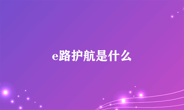 e路护航是什么