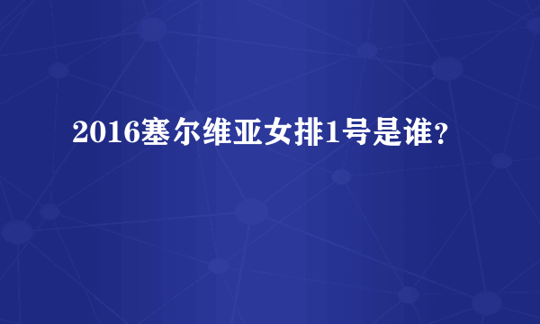 2016塞尔维亚女排1号是谁？