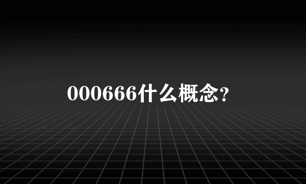 000666什么概念？