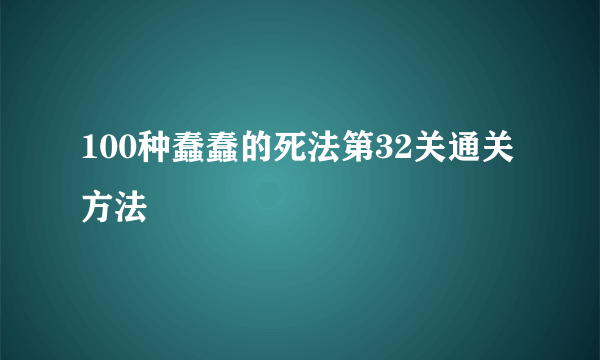 100种蠢蠢的死法第32关通关方法