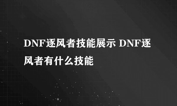 DNF逐风者技能展示 DNF逐风者有什么技能