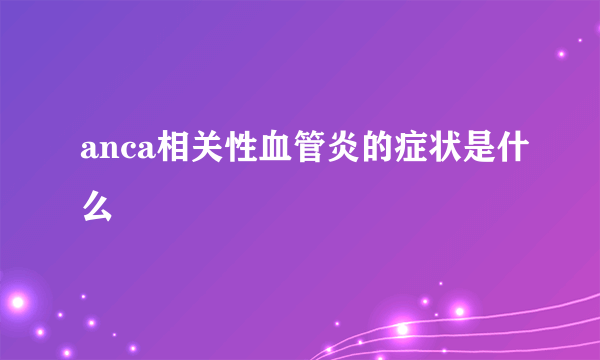 anca相关性血管炎的症状是什么