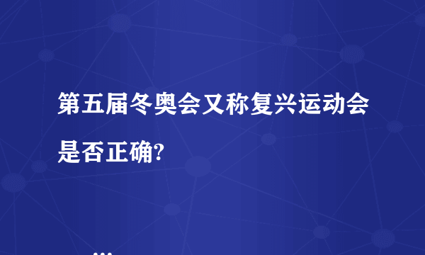 第五届冬奥会又称复兴运动会是否正确?

                                                    A. 正确
                                                    B. 不正确