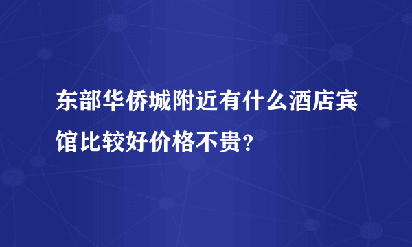 东部华侨城附近有什么酒店宾馆比较好价格不贵？