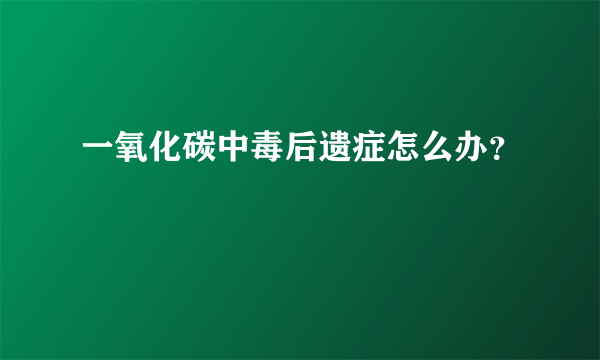 一氧化碳中毒后遗症怎么办？