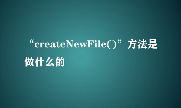 “createNewFile()”方法是做什么的