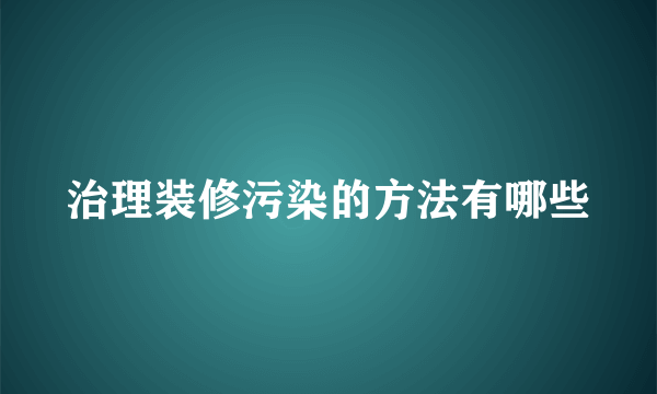 治理装修污染的方法有哪些