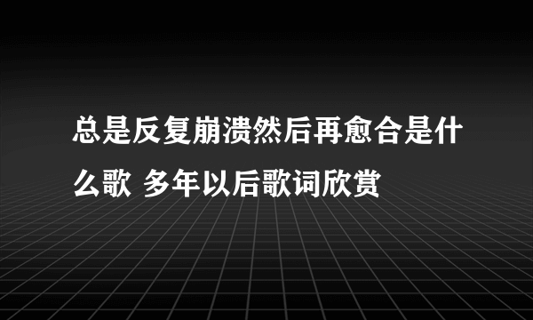 总是反复崩溃然后再愈合是什么歌 多年以后歌词欣赏