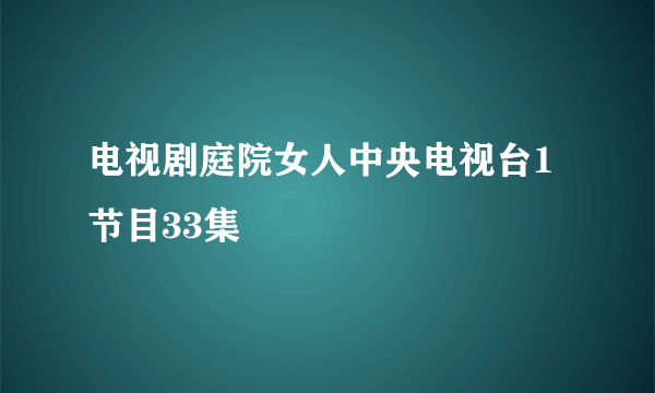 电视剧庭院女人中央电视台1节目33集