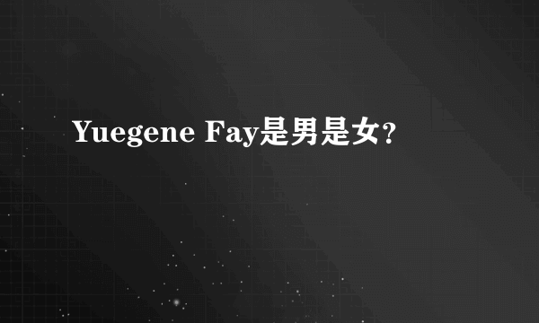 Yuegene Fay是男是女？