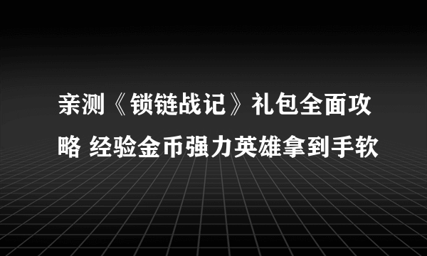 亲测《锁链战记》礼包全面攻略 经验金币强力英雄拿到手软