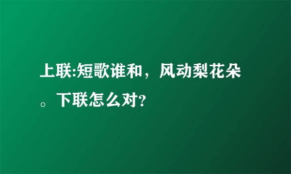 上联:短歌谁和，风动梨花朵。下联怎么对？