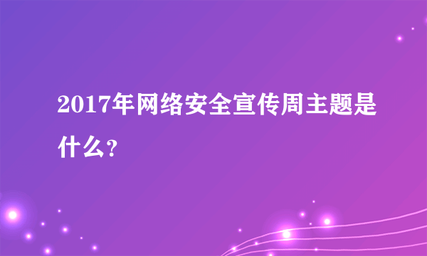 2017年网络安全宣传周主题是什么？