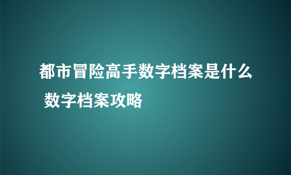 都市冒险高手数字档案是什么 数字档案攻略