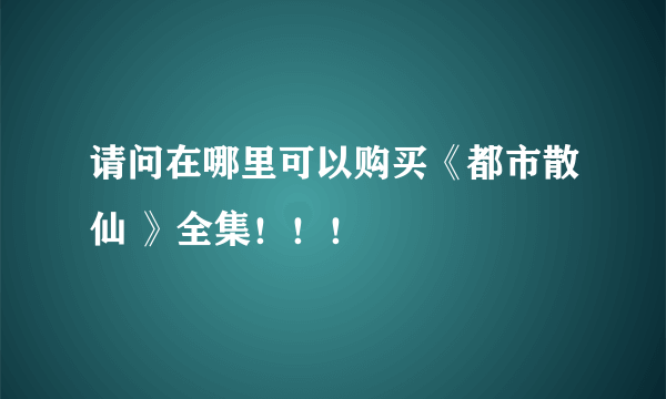 请问在哪里可以购买《都市散仙 》全集！！！