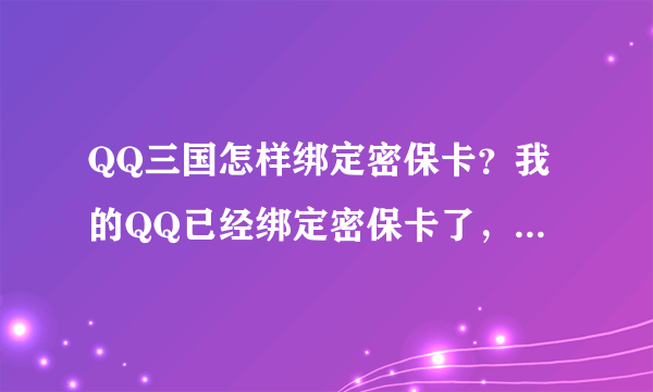 QQ三国怎样绑定密保卡？我的QQ已经绑定密保卡了，而且登录QQ时也要密保。但是登录QQ三国时却