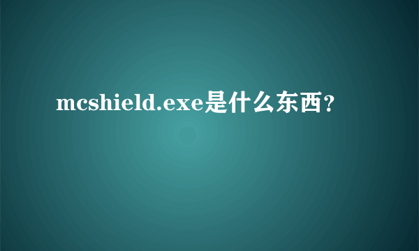 mcshield.exe是什么东西？