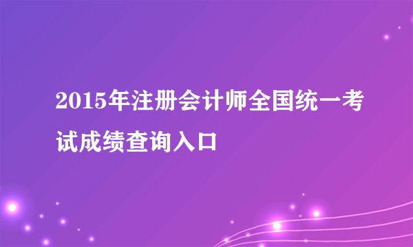 2015年注册会计师全国统一考试成绩查询入口