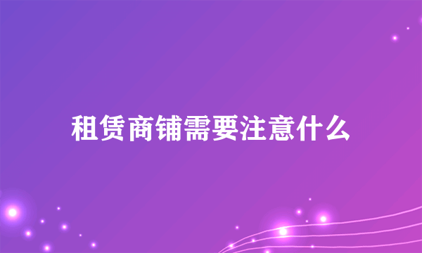 租赁商铺需要注意什么