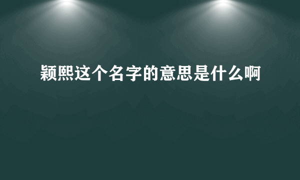 颖熙这个名字的意思是什么啊