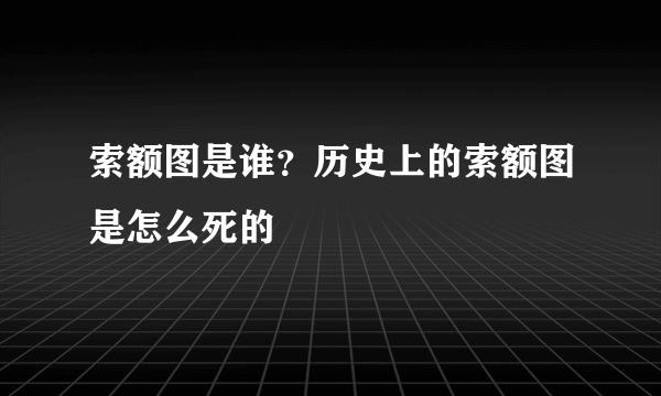 索额图是谁？历史上的索额图是怎么死的