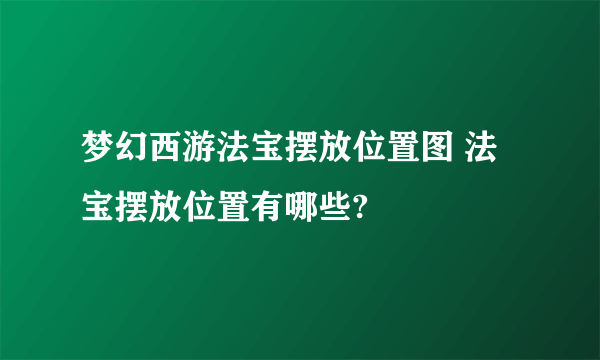 梦幻西游法宝摆放位置图 法宝摆放位置有哪些?