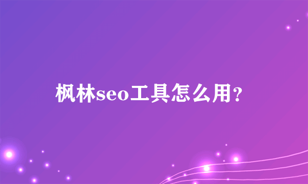 枫林seo工具怎么用？