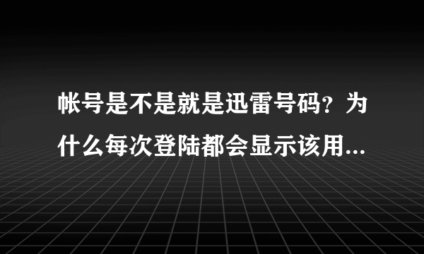 帐号是不是就是迅雷号码？为什么每次登陆都会显示该用户不存在？