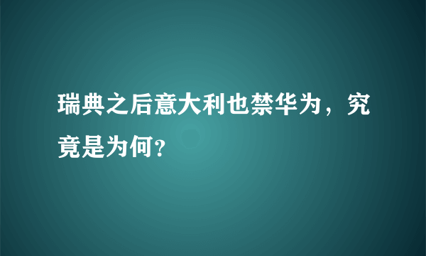 瑞典之后意大利也禁华为，究竟是为何？