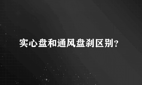 实心盘和通风盘刹区别？