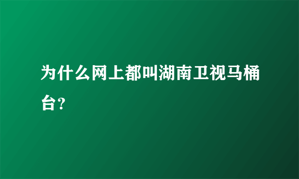 为什么网上都叫湖南卫视马桶台？