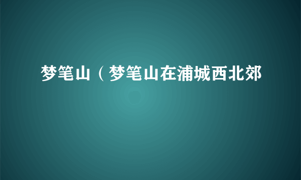 梦笔山（梦笔山在浦城西北郊