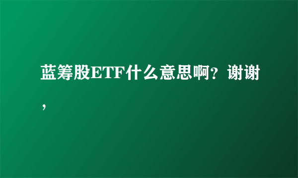 蓝筹股ETF什么意思啊？谢谢，