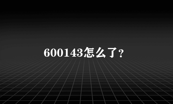 600143怎么了？